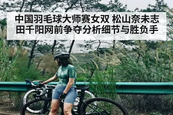 中国羽毛球大师赛女双 松山奈未志田千阳网前争夺分析细节与胜负手