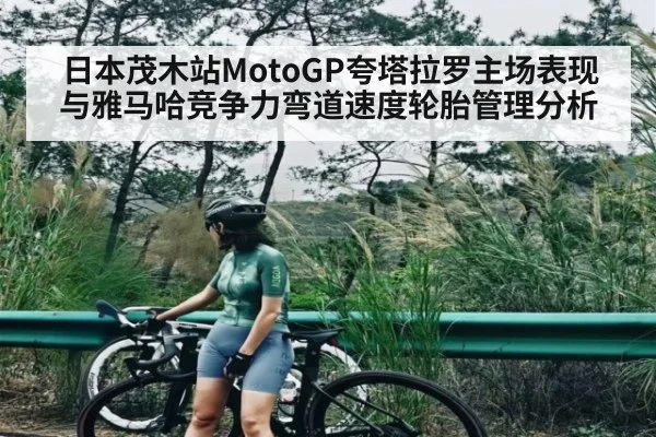 日本茂木站MotoGP夸塔拉罗主场表现与雅马哈竞争力弯道速度轮胎管理分析