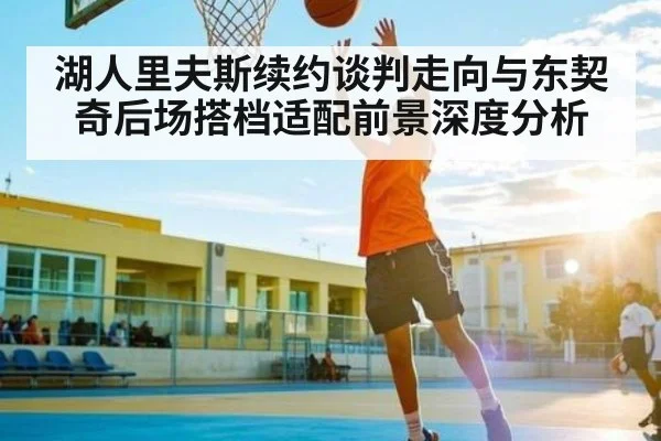 湖人里夫斯续约谈判走向与东契奇后场搭档适配前景深度分析