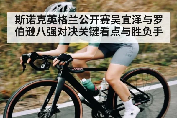 斯诺克英格兰公开赛吴宜泽与罗伯逊八强对决关键看点与胜负手